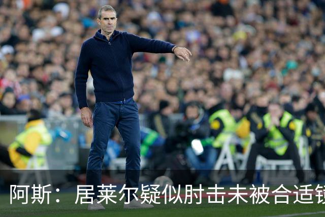 阿斯：居莱尔疑似肘击未被合适镜头拍到，西甲称未隐瞒VAR回放画面